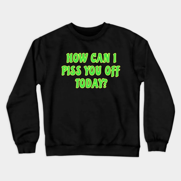 Funny Sarcastic Quote Saying How Can I Piss You Off Today Crewneck Sweatshirt by BuddyandPrecious